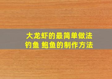 大龙虾的最简单做法钓鱼 鲍鱼的制作方法